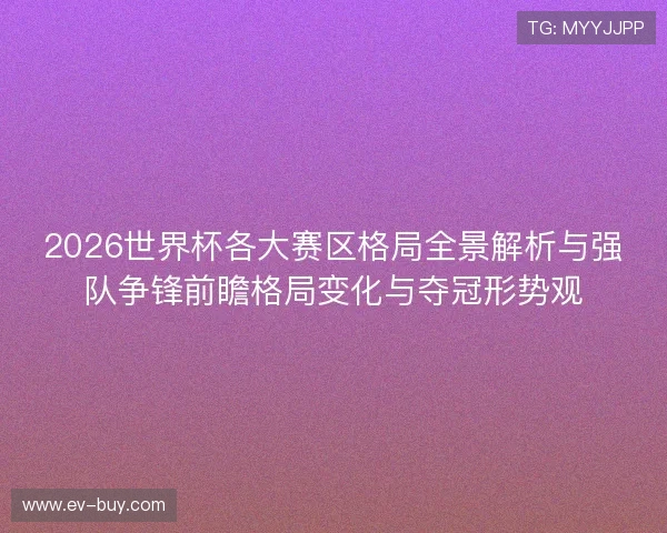 2026世界杯各大赛区格局全景解析与强队争锋前瞻格局变化与夺冠形势观 2026世界杯各大赛区格局全景解析与强队争锋前瞻格局变化与夺冠形势观